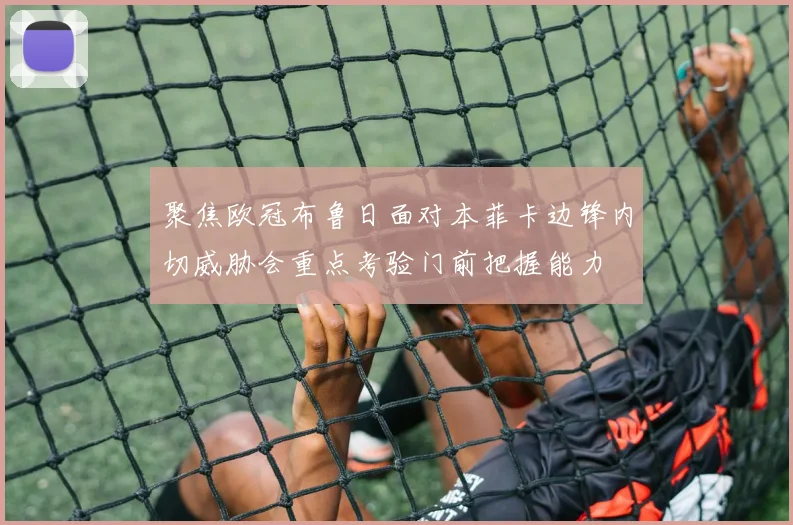 聚焦欧冠布鲁日面对本菲卡边锋内切威胁会重点考验门前把握能力