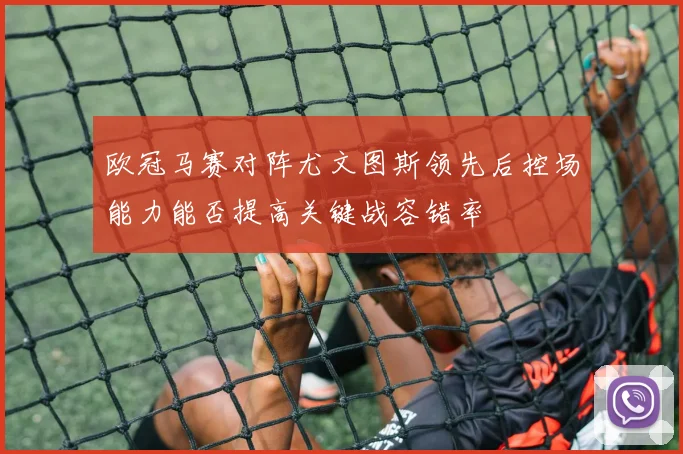 欧冠马赛对阵尤文图斯领先后控场能力能否提高关键战容错率