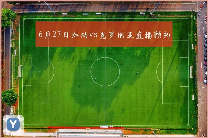 6月27日加纳vs克罗地亚直播预约