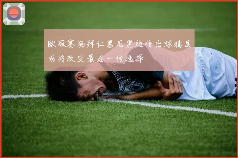 欧冠赛场拜仁慕尼黑短传出球精度或将改变最后一传选择
