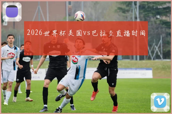 2026世界杯美国vs巴拉圭直播时间