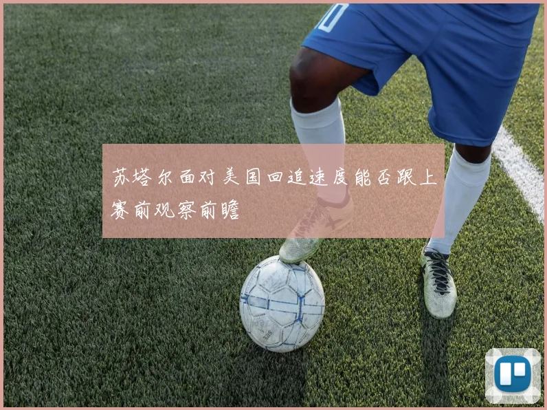 苏塔尔面对美国回追速度能否跟上赛前观察前瞻