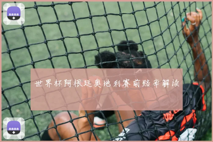 世界杯阿根廷奥地利赛前赔率解读
