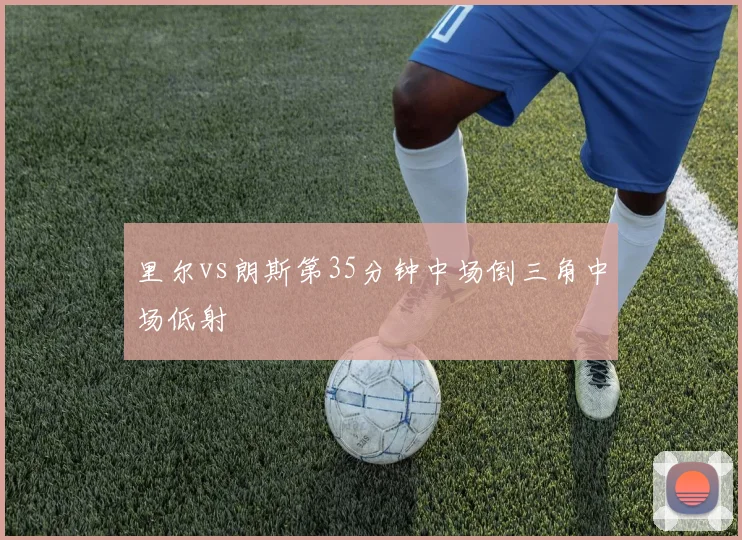 里尔vs朗斯第35分钟中场倒三角中场低射
