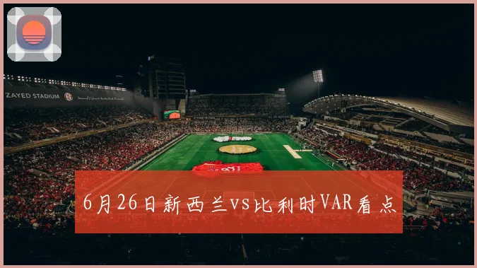 6月26日新西兰vs比利时VAR看点