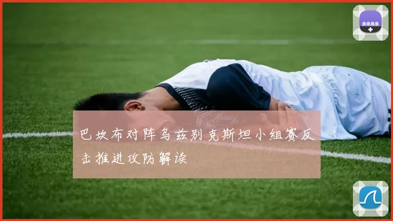 巴坎布对阵乌兹别克斯坦小组赛反击推进攻防解读