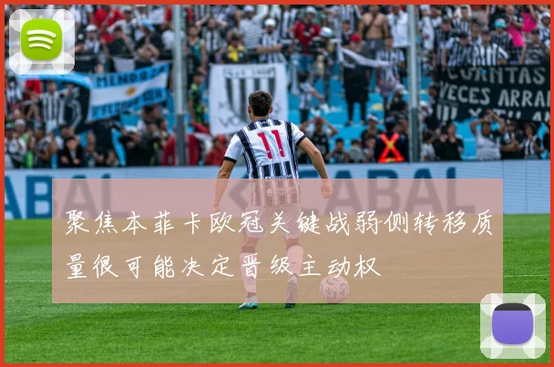 聚焦本菲卡欧冠关键战弱侧转移质量很可能决定晋级主动权