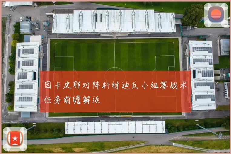 因卡皮耶对阵科特迪瓦小组赛战术任务前瞻解读