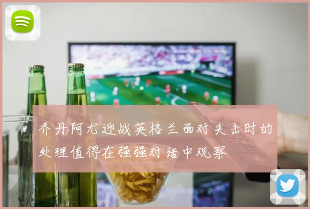乔丹阿尤迎战英格兰面对夹击时的处理值得在强强对话中观察