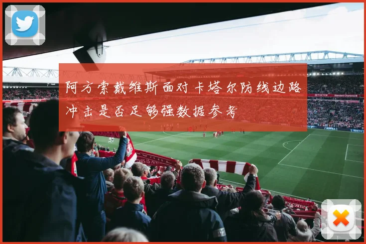 阿方索戴维斯面对卡塔尔防线边路冲击是否足够强数据参考