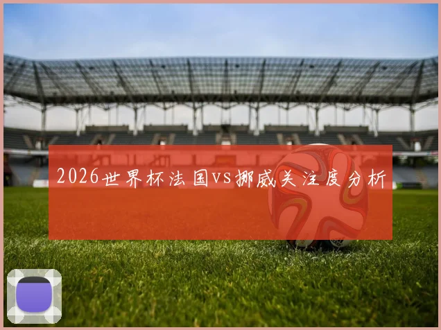 2026世界杯法国vs挪威关注度分析