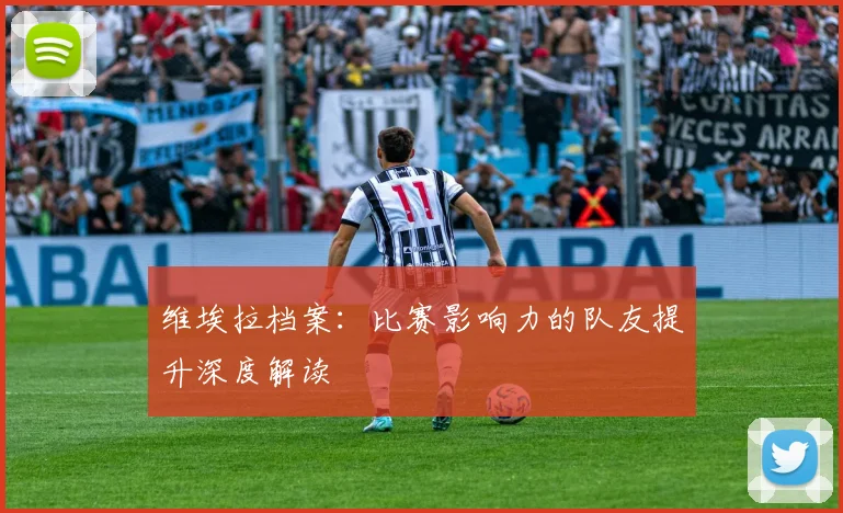 维埃拉档案:比赛影响力的队友提升深度解读