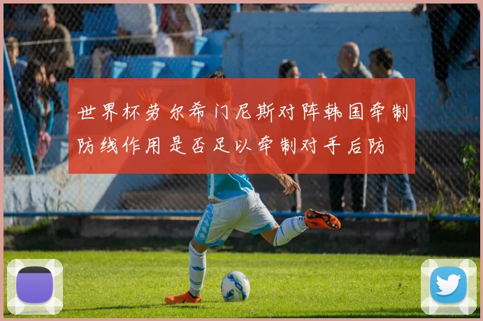 世界杯劳尔希门尼斯对阵韩国牵制防线作用是否足以牵制对手后防
