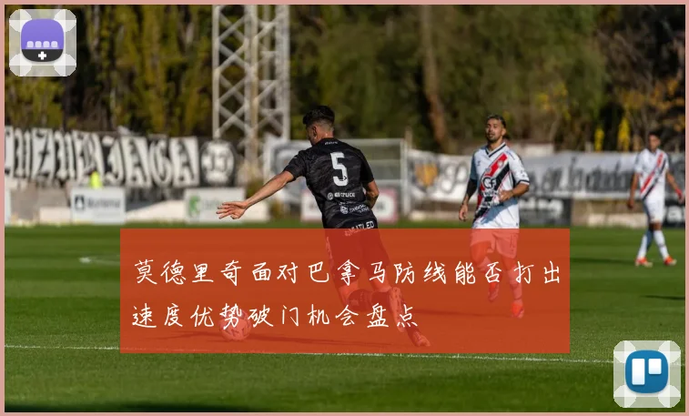 莫德里奇面对巴拿马防线能否打出速度优势破门机会盘点