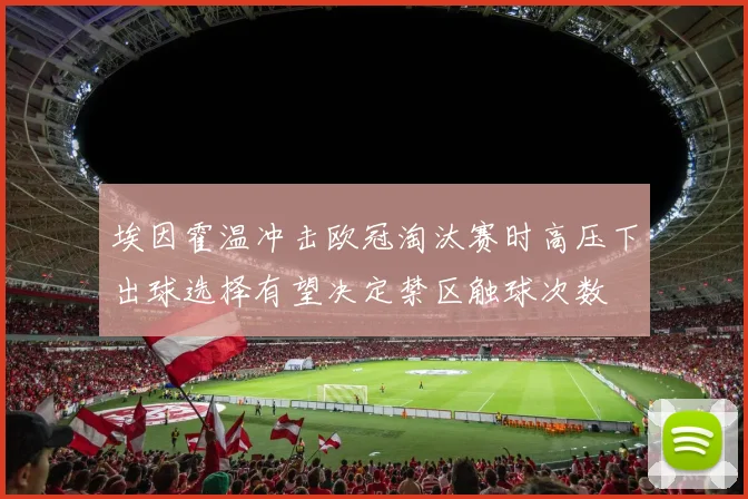 埃因霍温冲击欧冠淘汰赛时高压下出球选择有望决定禁区触球次数