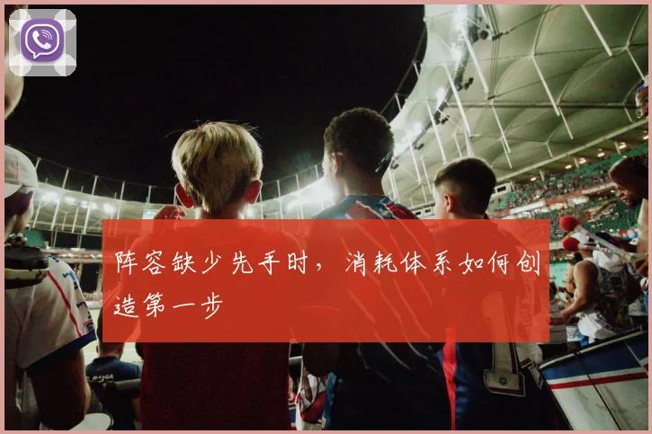 阵容缺少先手时,消耗体系如何创造第一步