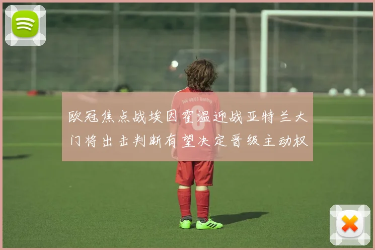 欧冠焦点战埃因霍温迎战亚特兰大门将出击判断有望决定晋级主动权