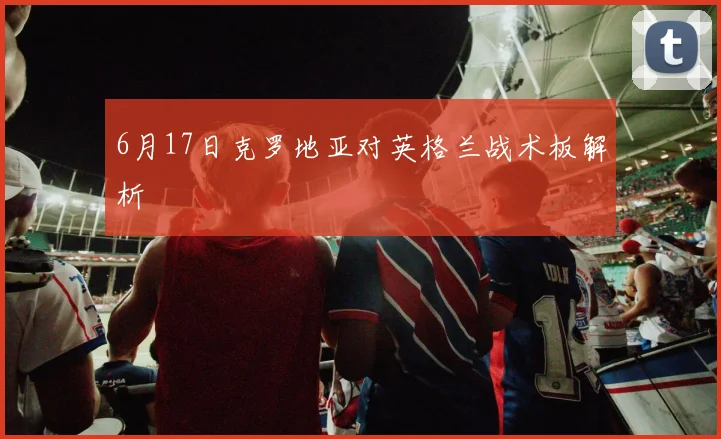 6月17日克罗地亚对英格兰战术板解析